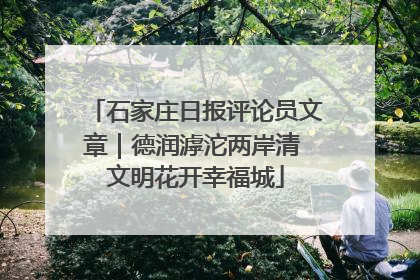 石家庄日报评论员文章｜德润滹沱两岸清 文明花开幸福城