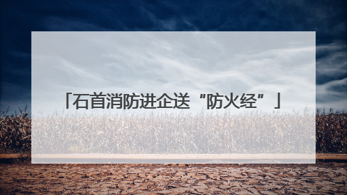 石首消防进企送“防火经”