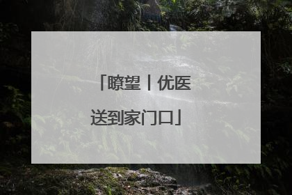 瞭望丨优医送到家门口