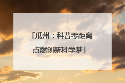 瓜州：科普零距离 点燃创新科学梦