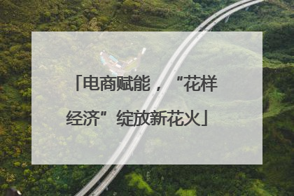 电商赋能，“花样经济”绽放新花火