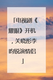 电视剧《耀眼》开机，关晓彤李昀锐演情侣