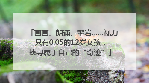 画画、朗诵、攀岩……视力只有0.05的12岁女孩，找寻属于自己的“奇迹”