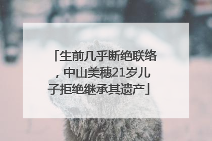 生前几乎断绝联络，中山美穗21岁儿子拒绝继承其遗产
