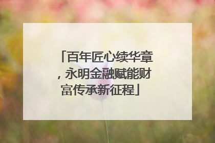 百年匠心续华章，永明金融赋能财富传承新征程