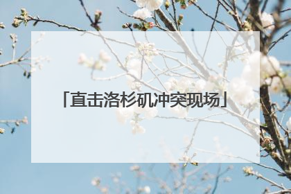直击洛杉矶冲突现场