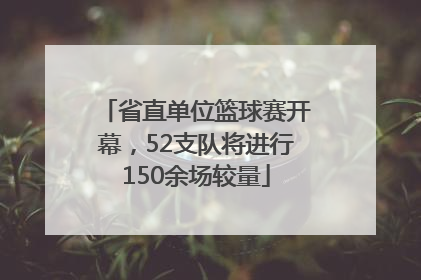 省直单位篮球赛开幕，52支队将进行150余场较量