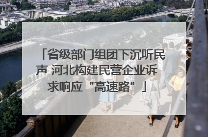 省级部门组团下沉听民声 河北构建民营企业诉求响应“高速路”