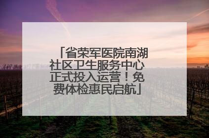 省荣军医院南湖社区卫生服务中心正式投入运营！免费体检惠民启航