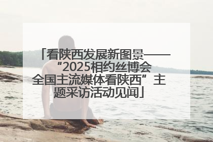 看陕西发展新图景——“2025相约丝博会 全国主流媒体看陕西”主题采访活动见闻