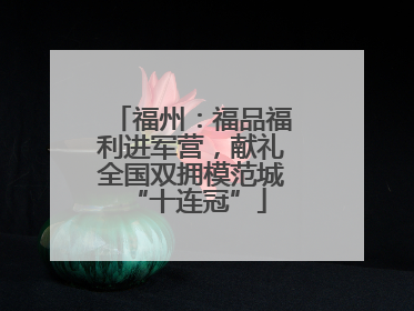 福州：福品福利进军营，献礼全国双拥模范城 “十连冠”