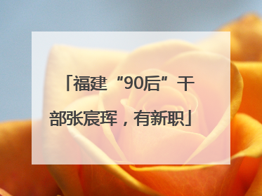 福建“90后”干部张宸珲，有新职