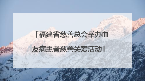 福建省慈善总会举办血友病患者慈善关爱活动
