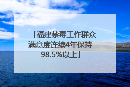 福建禁毒工作群众满意度连续4年保持98.5%以上