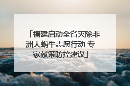 福建启动全省灭除非洲大蜗牛志愿行动 专家献策防控建议