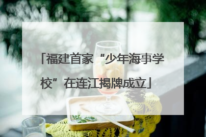 福建首家“少年海事学校”在连江揭牌成立