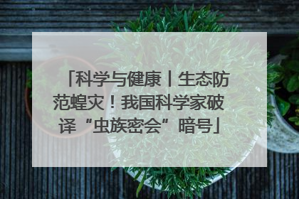 科学与健康丨生态防范蝗灾！我国科学家破译“虫族密会”暗号