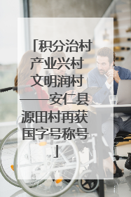 积分治村 产业兴村 文明润村——安仁县源田村再获国字号称号