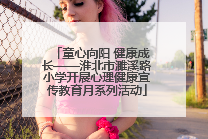 童心向阳 健康成长——淮北市濉溪路小学开展心理健康宣传教育月系列活动