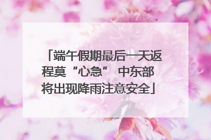 端午假期最后一天返程莫“心急” 中东部将出现降雨注意安全