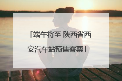 端午将至 陕西省西安汽车站预售客票