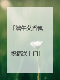端午艾香飘 祝福送上门