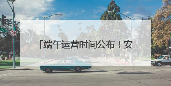 端午运营时间公布！安徽一5A景区最新消息