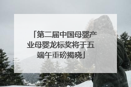 第二届中国母婴产业母婴龙标奖将于五端午重磅揭晓