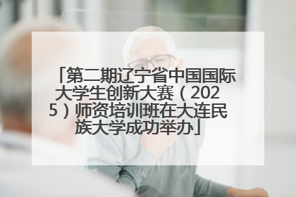第二期辽宁省中国国际大学生创新大赛（2025）师资培训班在大连民族大学成功举办
