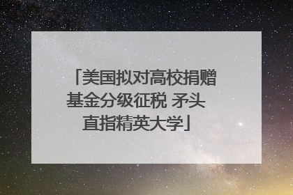 美国拟对高校捐赠基金分级征税 矛头直指精英大学