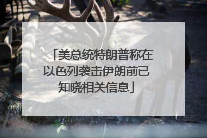 美总统特朗普称在以色列袭击伊朗前已知晓相关信息