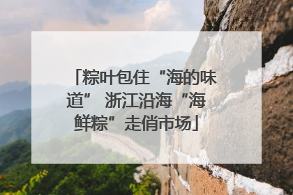 粽叶包住“海的味道” 浙江沿海“海鲜粽”走俏市场