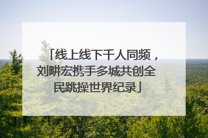 线上线下千人同频，刘畊宏携手多城共创全民跳操世界纪录