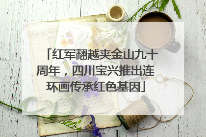 红军翻越夹金山九十周年，四川宝兴推出连环画传承红色基因