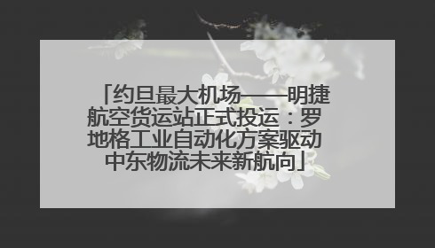 约旦最大机场——明捷航空货运站正式投运：罗地格工业自动化方案驱动中东物流未来新航向