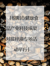绵阳市健康食品产业科技成果对接梓潼专场活动举行