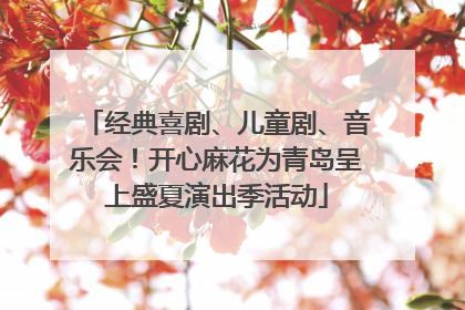 经典喜剧、儿童剧、音乐会！开心麻花为青岛呈上盛夏演出季活动