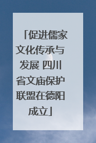 促进儒家文化传承与发展 四川省文庙保护联盟在德阳成立