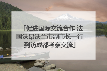 促进国际交流合作 法国沃昂沃兰市副市长一行到访成都考察交流