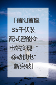 信阳首座35千伏装配式智能变电站实现“移动供电”新突破
