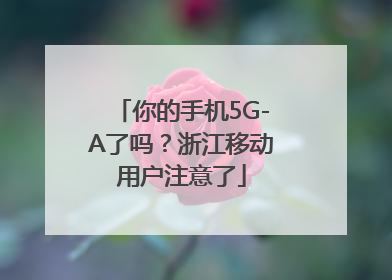 你的手机5G-A了吗？浙江移动用户注意了