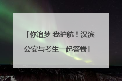 你追梦 我护航！汉滨公安与考生一起答卷