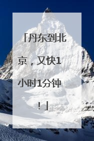 丹东到北京，又快1小时1分钟！