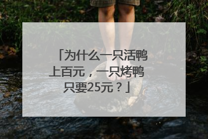 为什么一只活鸭上百元，一只烤鸭只要25元？