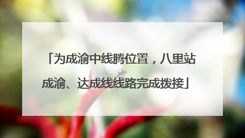 为成渝中线腾位置，八里站成渝、达成线线路完成拨接