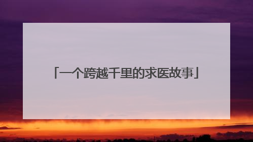 一个跨越千里的求医故事
