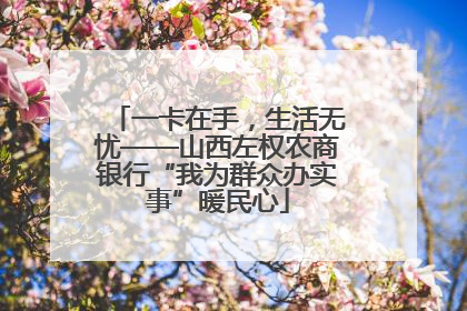 一卡在手，生活无忧——山西左权农商银行“我为群众办实事”暖民心