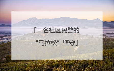 一名社区民警的“马拉松”坚守