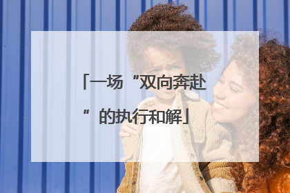 一场“双向奔赴”的执行和解