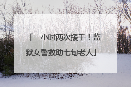一小时两次援手！监狱女警救助七旬老人